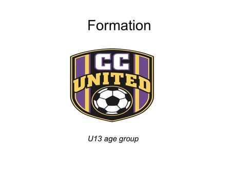 Formation U13 age group. Game Positions CC United has a different shape at the U9,11 and U13 age groups. The team shape expands and covers as much as.