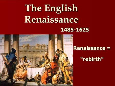 The English Renaissance 1485-1625 Renaissance = “rebirth”