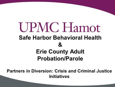 Partners in Diversion: Crisis and Criminal Justice Initiatives Safe Harbor Behavioral Health & Erie County Adult Probation/Parole.