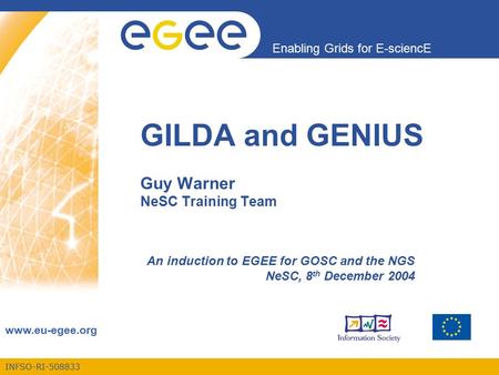 INFSO-RI-508833 Enabling Grids for E-sciencE www.eu-egee.org GILDA and GENIUS Guy Warner NeSC Training Team An induction to EGEE for GOSC and the NGS NeSC,