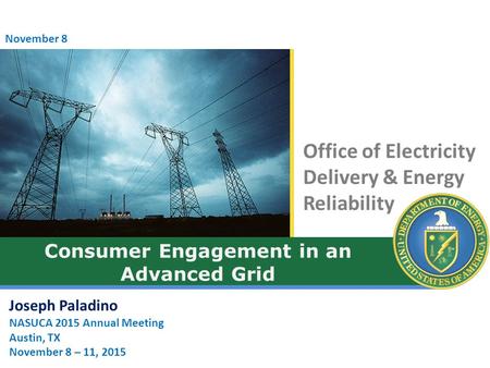 Office of Electricity Delivery & Energy Reliability Consumer Engagement in an Advanced Grid Joseph Paladino NASUCA 2015 Annual Meeting Austin, TX November.