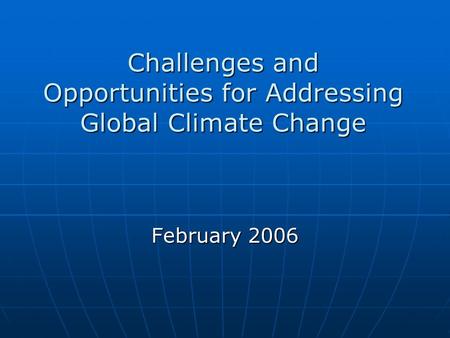 Challenges and Opportunities for Addressing Global Climate Change February 2006.