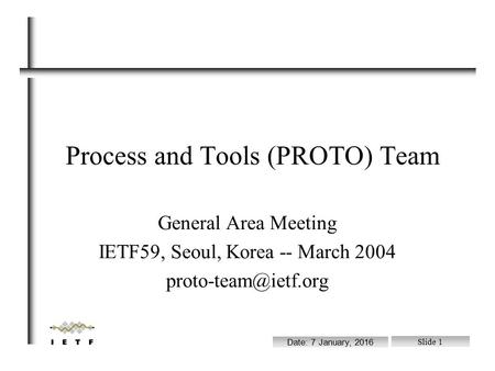 File: /ram/wgchairs.sxi Date: 7 January, 2016 Slide 1 Process and Tools (PROTO) Team General Area Meeting IETF59, Seoul, Korea -- March 2004