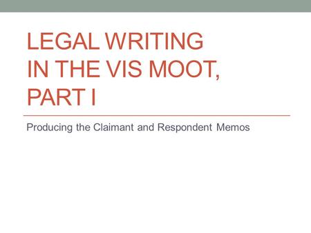 LEGAL WRITING IN THE VIS MOOT, PART I Producing the Claimant and Respondent Memos.