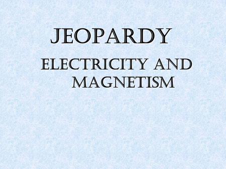 JEOPARDY Electricity and Magnetism. 1111 2222 3333 4444 5555 100 200 300 400 500 100 200 300 400 500.