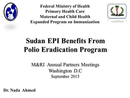 Sudan EPI Benefits From Polio Eradication Program M&RI Annual Partners Meetings Washington D.C September 2015 Sudan EPI Benefits From Polio Eradication.