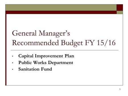 General Manager’s Recommended Budget FY 15/16 Capital Improvement Plan Public Works Department Sanitation Fund 1.