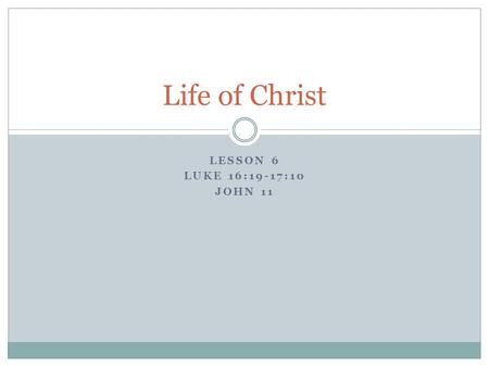 Life of Christ Lesson 6 Luke 16:19-17:10 John 11.