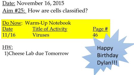 Date: November 16, 2015 Aim #25: How are cells classified? HW: 1)Cheese Lab due Tomorrow Do Now: Warm-Up Notebook DateTitle of Activity Page # 11/16Viruses46.