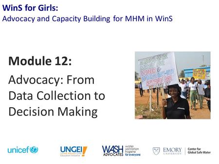 WinS for Girls: Advocacy and Capacity Building for MHM in WinS Module 12: Advocacy: From Data Collection to Decision Making.