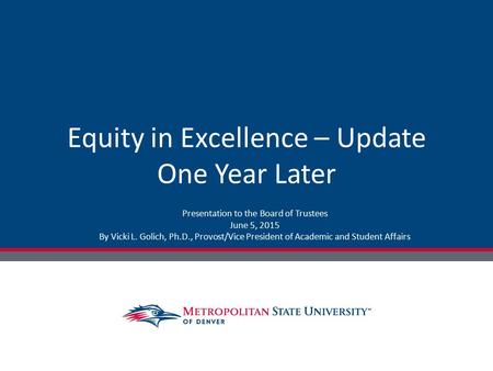 Equity in Excellence – Update One Year Later Presentation to the Board of Trustees June 5, 2015 By Vicki L. Golich, Ph.D., Provost/Vice President of Academic.