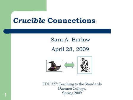 1 Crucible Connections EDU 327: Teaching to the Standards Daemen College, Spring 2009 Sara A. Barlow April 28, 2009.