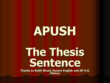 APUSH The Thesis Sentence Thanks to Keith Wood, Honors English and AP U.S. History.