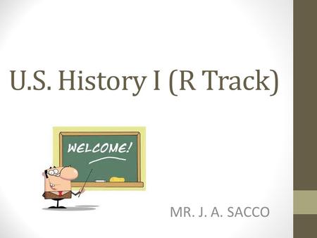 U.S. History I (R Track) MR. J. A. SACCO. US History I R Track (10 th Grade) United States History I R/S are survey courses that intend to prepare students.