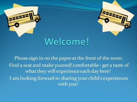 Please sign in on the paper at the front of the room. Find a seat and make yourself comfortable– get a taste of what they will experience each day here!