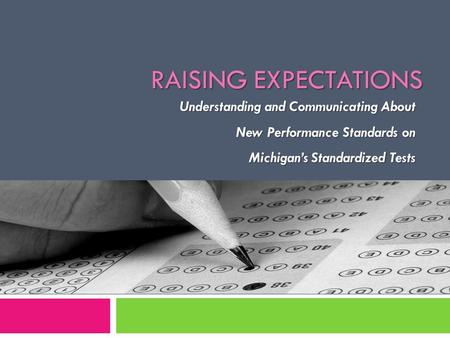 Understanding and Communicating About New Performance Standards on New Performance Standards on Michigan’s Standardized Tests RAISING EXPECTATIONS.