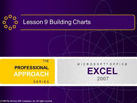 © 2008 The McGraw-Hill Companies, Inc. All rights reserved. EXCEL 2007 THE PROFESSIONAL APPROACH S E R I E S M I C R O S O F T ® O F F I C E Lesson 9 Building.