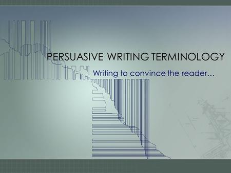 PERSUASIVE WRITING TERMINOLOGY Writing to convince the reader…