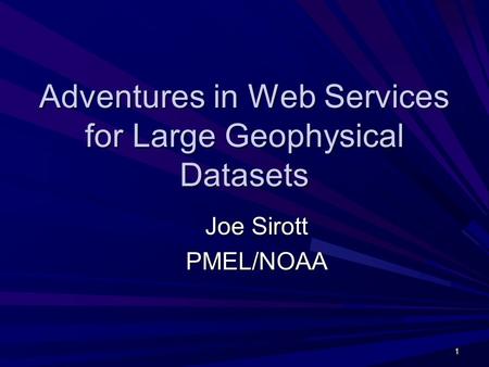 1 Adventures in Web Services for Large Geophysical Datasets Joe Sirott PMEL/NOAA.