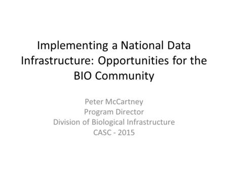 Implementing a National Data Infrastructure: Opportunities for the BIO Community Peter McCartney Program Director Division of Biological Infrastructure.
