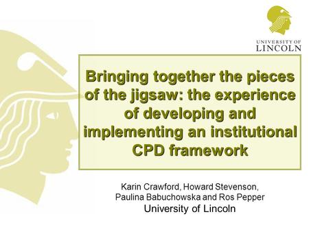 Bringing together the pieces of the jigsaw: the experience of developing and implementing an institutional CPD framework Karin Crawford, Howard Stevenson,