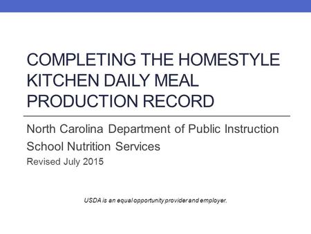 COMPLETING THE HOMESTYLE KITCHEN DAILY MEAL PRODUCTION RECORD North Carolina Department of Public Instruction School Nutrition Services Revised July 2015.