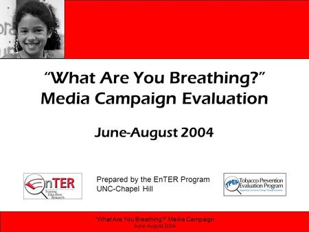 “What Are You Breathing?” Media Campaign June-August 2004 “What Are You Breathing?” Media Campaign Evaluation June-August 2004 Prepared by the EnTER Program.