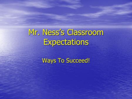 Mr. Ness’s Classroom Expectations Ways To Succeed!