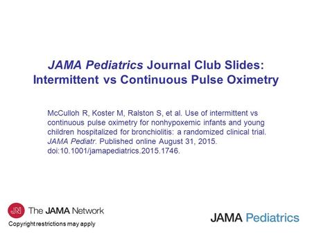 Copyright restrictions may apply JAMA Pediatrics Journal Club Slides: Intermittent vs Continuous Pulse Oximetry McCulloh R, Koster M, Ralston S, et al.