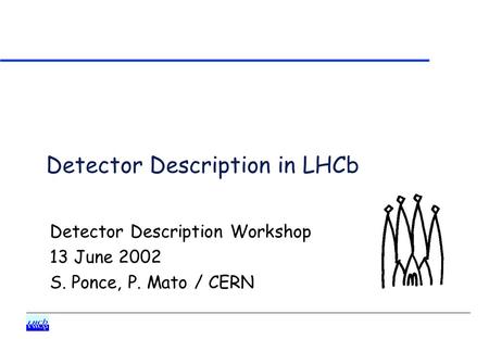 Detector Description in LHCb Detector Description Workshop 13 June 2002 S. Ponce, P. Mato / CERN.