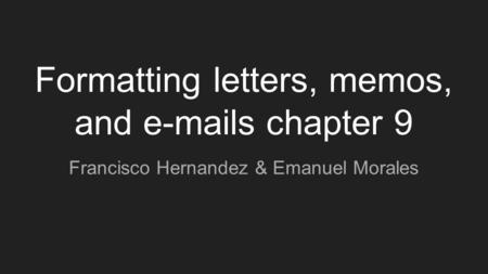 Formatting letters, memos, and e-mails chapter 9 Francisco Hernandez & Emanuel Morales.