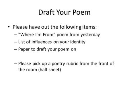 Draft Your Poem Please have out the following items: – “Where I’m From” poem from yesterday – List of influences on your identity – Paper to draft your.