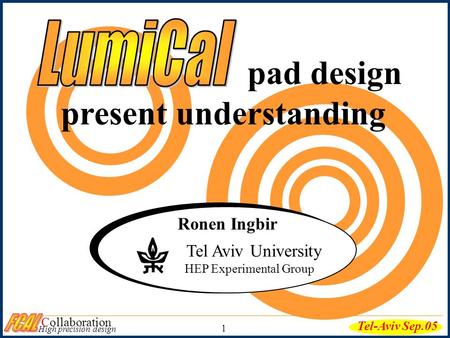Pad design present understanding Tel Aviv University HEP Experimental Group Ronen Ingbir Collaboration High precision design Tel-Aviv Sep.05 1.