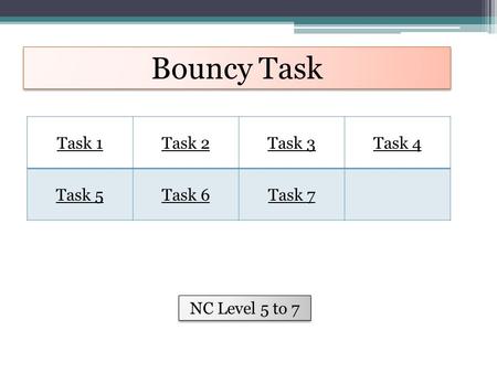 Bouncy Task Task 1Task 2Task 3Task 4 Task 5Task 6Task 7 NC Level 5 to 7.