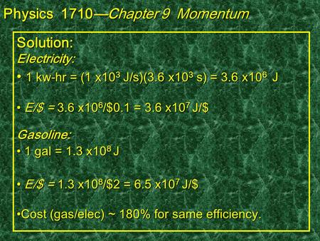 Solution: Electricity: 1 kw-hr = (1 x10 3 J/s)(3.6 x10 3 s) = 3.6 x10 6 J 1 kw-hr = (1 x10 3 J/s)(3.6 x10 3 s) = 3.6 x10 6 J E/$ = 3.6 x10 6 /$0.1 = 3.6.