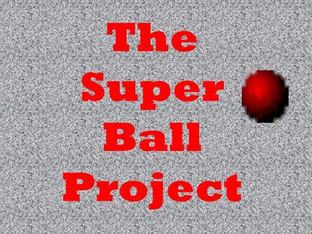 The Super Ball Project. QUESTION Does a surface effect the bounce of a super ball?