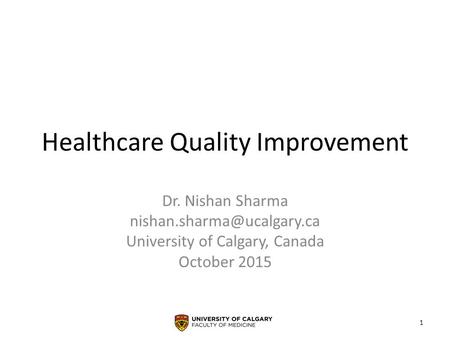 Healthcare Quality Improvement Dr. Nishan Sharma University of Calgary, Canada October 2015 1.