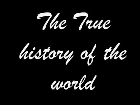 The True history of the world. In the beginning.