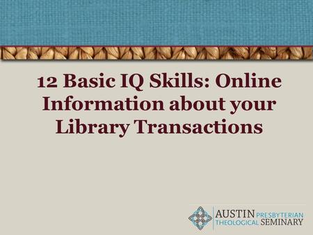 12 Basic IQ Skills: Online Information about your Library Transactions.
