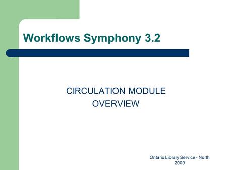 Workflows Symphony 3.2 CIRCULATION MODULE OVERVIEW Ontario Library Service - North 2009.