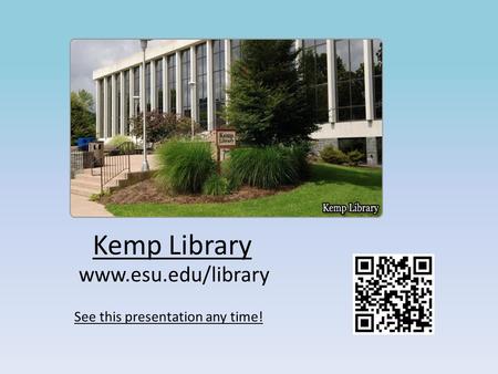 Kemp Library www.esu.edu/library See this presentation any time!