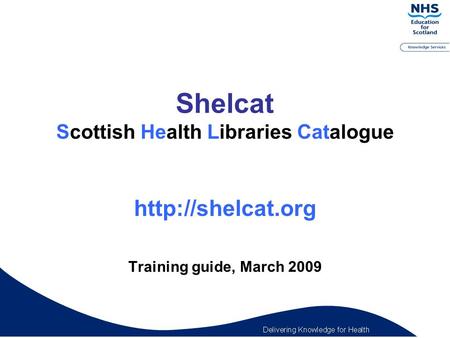 Shelcat Scottish Health Libraries Catalogue  Training guide, March 2009.