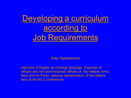 Developing a curriculum according to Job Requirements Elias Papadopoulos Instructor of English as a foreign language. Examiner of officers and non-commissioned.