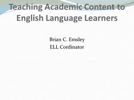 Teaching Academic Content to English Language Learners Brian C. Emsley ELL Cordinator.