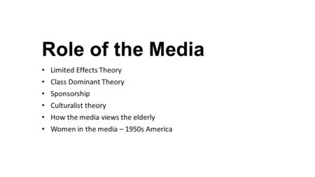 Role of the Media Limited Effects Theory Class Dominant Theory Sponsorship Culturalist theory How the media views the elderly Women in the media – 1950s.