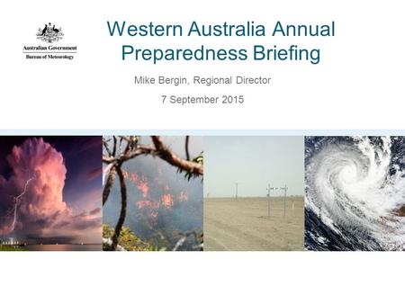Western Australia Annual Preparedness Briefing Mike Bergin, Regional Director 7 September 2015.