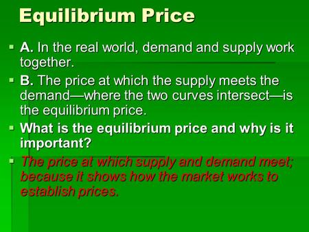 Equilibrium Price  A. In the real world, demand and supply work together.  B. The price at which the supply meets the demand—where the two curves intersect—is.
