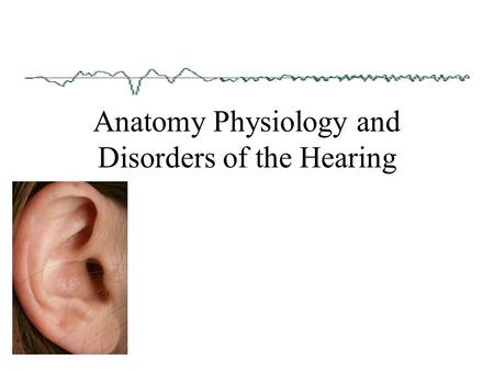 Anatomy Physiology and Disorders of the Hearing