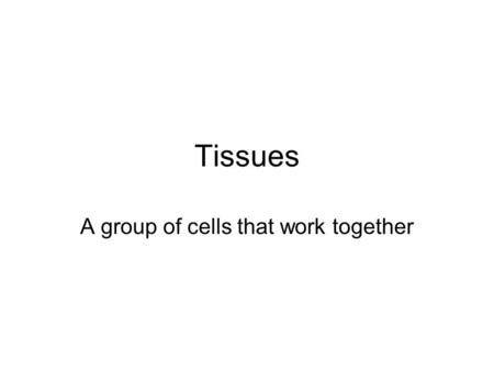 Tissues A group of cells that work together. 2 main parts to tissues 1.Living- cells 2.Nonliving- noncellular -intracellular space called matrix.
