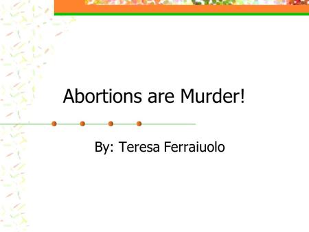 Abortions are Murder! By: Teresa Ferraiuolo. Background;; Abortions have been around since ancient times. The debate on the subject of abortions has been.